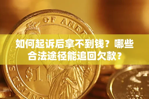 北京如何起诉后拿不到钱？哪些合法途径能追回欠款？