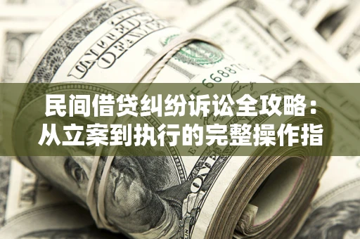 北京民间借贷纠纷诉讼全攻略：从立案到执行的完整操作指南
