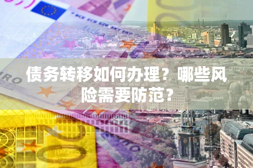 北京债务转移如何办理？哪些风险需要防范？