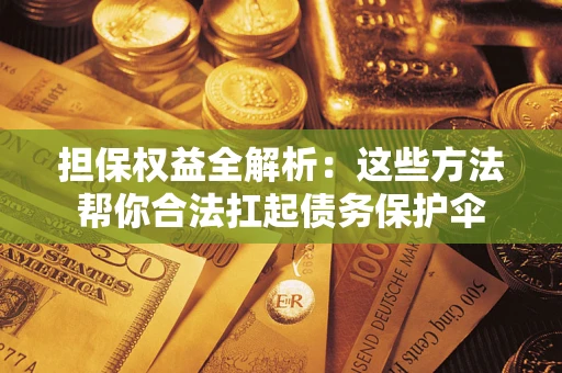 北京担保权益全解析：这些方法帮你合法扛起债务保护伞