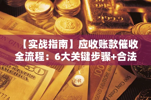 北京【实战指南】应收账款催收全流程：6大关键步骤+合法回款技巧