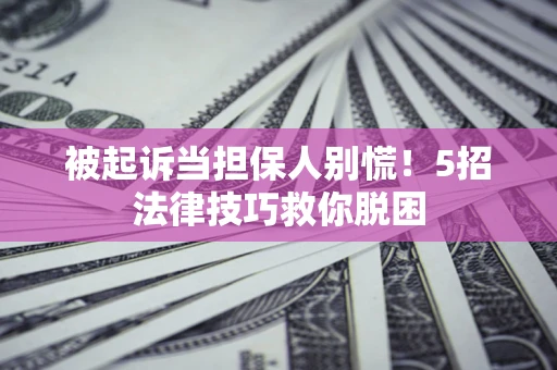 北京被起诉当担保人别慌！5招法律技巧救你脱困