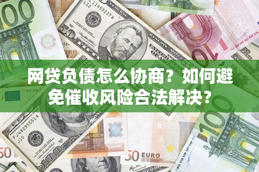 北京网贷负债怎么协商？如何避免催收风险合法解决？