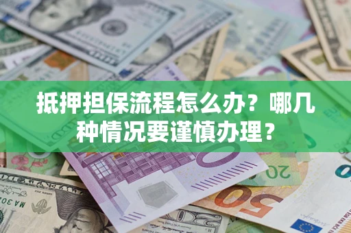 北京抵押担保流程怎么办？哪几种情况要谨慎办理？