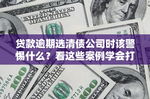 北京贷款逾期选清债公司时该警惕什么？看这些案例学会打翻身仗