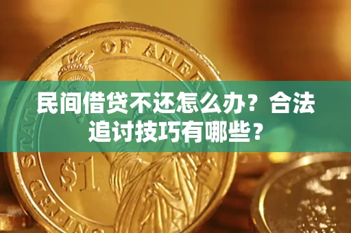 北京民间借贷不还怎么办？合法追讨技巧有哪些？