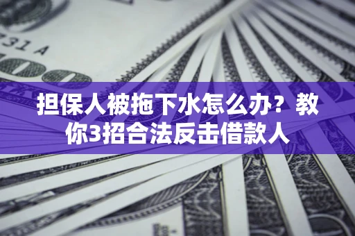 北京担保人被拖下水怎么办？教你3招合法反击借款人
