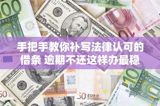北京手把手教你补写法律认可的借条 逾期不还这样办最稳妥