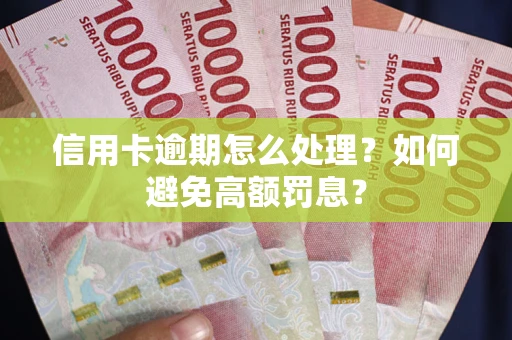 北京信用卡逾期怎么处理？如何避免高额罚息？