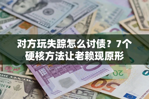 北京对方玩失踪怎么讨债？7个硬核方法让老赖现原形