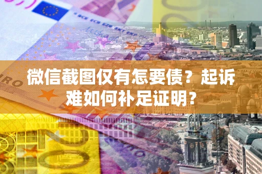 北京微信截图仅有怎要债？起诉难如何补足证明？