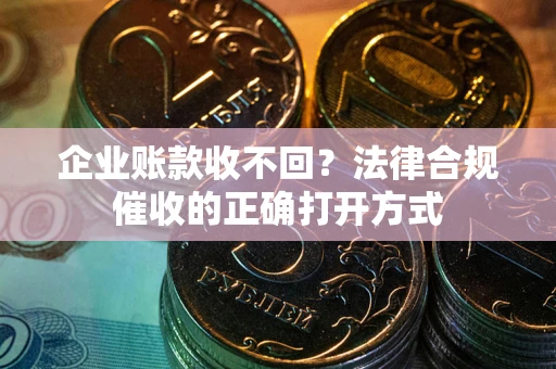 北京企业账款收不回？法律合规催收的正确打开方式