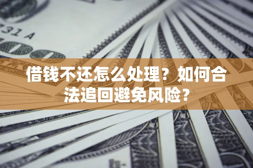 北京借钱不还怎么处理？如何合法追回避免风险？