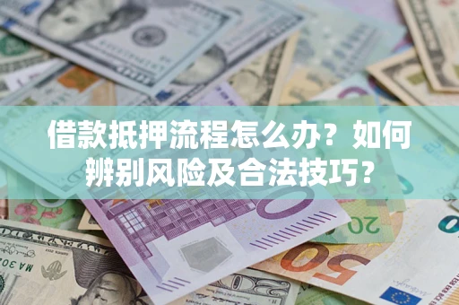 北京借款抵押流程怎么办？如何辨别风险及合法技巧？
