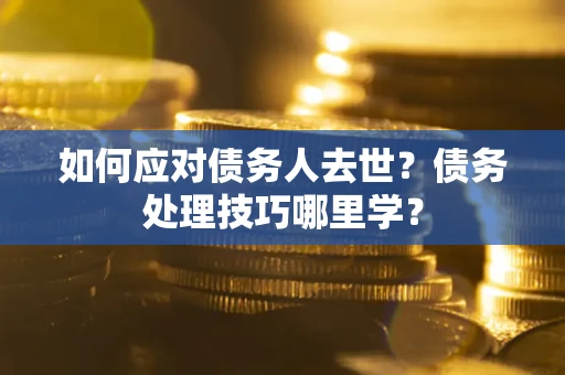 北京如何应对债务人去世？债务处理技巧哪里学？