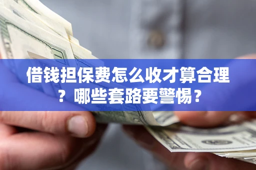 北京借钱担保费怎么收才算合理？哪些套路要警惕？