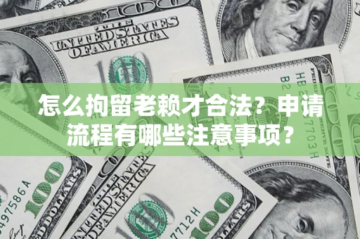北京怎么拘留老赖才合法？申请流程有哪些注意事项？