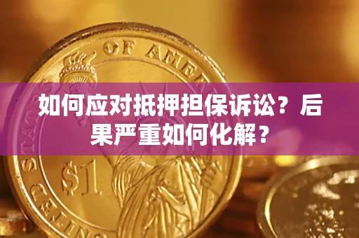 北京如何应对抵押担保诉讼？后果严重如何化解？