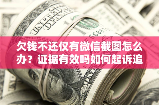 北京欠钱不还仅有微信截图怎么办？证据有效吗如何起诉追回欠款？