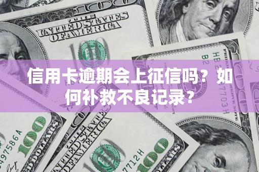 北京信用卡逾期会上征信吗？如何补救不良记录？