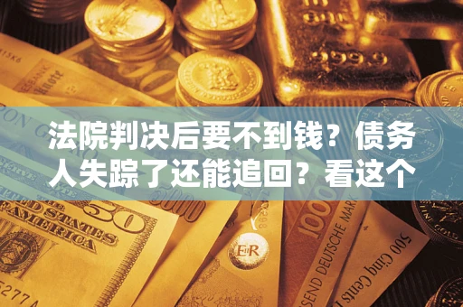 北京法院判决后要不到钱？债务人失踪了还能追回？看这个方法！