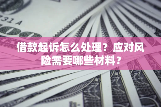 北京借款起诉怎么处理？应对风险需要哪些材料？