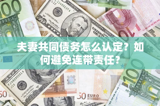 北京夫妻共同债务怎么认定？如何避免连带责任？