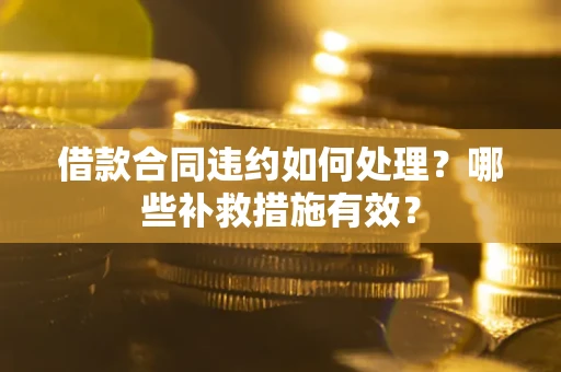 北京借款合同违约如何处理？哪些补救措施有效？