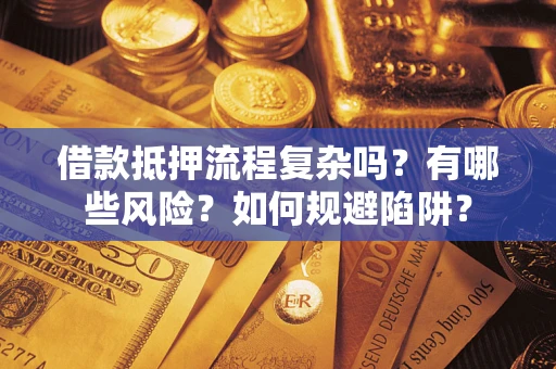 北京借款抵押流程复杂吗？有哪些风险？如何规避陷阱？