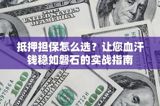 北京抵押担保怎么选？让您血汗钱稳如磐石的实战指南
