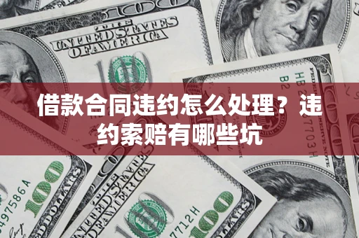 北京借款合同违约怎么处理？违约索赔有哪些坑