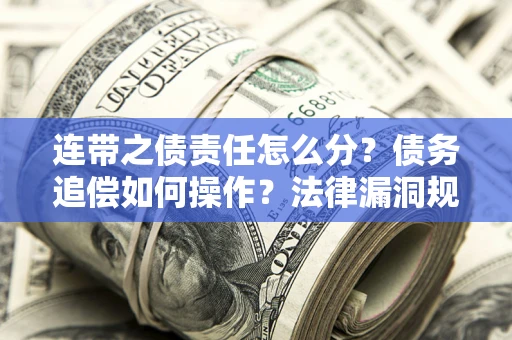 北京连带之债责任怎么分？债务追偿如何操作？法律漏洞规避指南