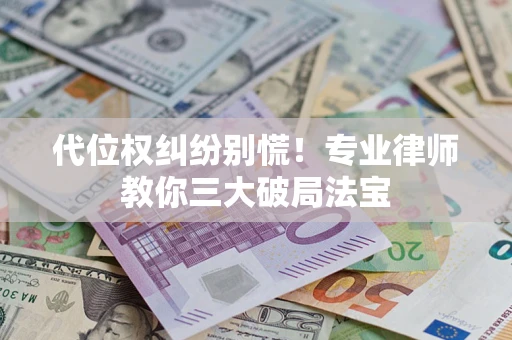 北京代位权纠纷别慌！专业律师教你三大破局法宝