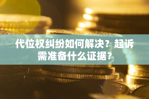 北京代位权纠纷如何解决？起诉需准备什么证据？