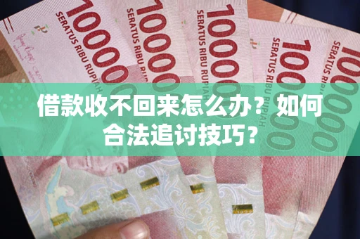 北京借款收不回来怎么办？如何合法追讨技巧？