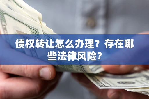 北京债权转让怎么办理？存在哪些法律风险？