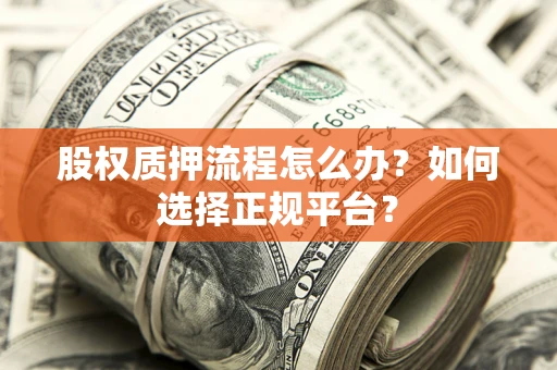 北京股权质押流程怎么办？如何选择正规平台？