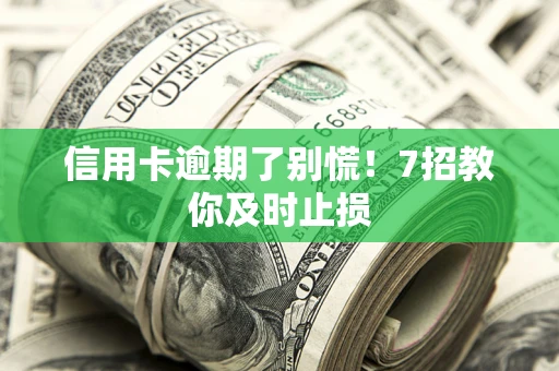 北京信用卡逾期了别慌！7招教你及时止损
