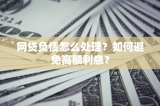 北京网贷负债怎么处理？如何避免高额利息？