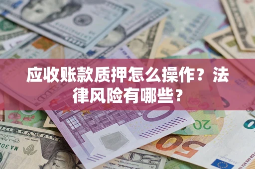 北京应收账款质押怎么操作？法律风险有哪些？