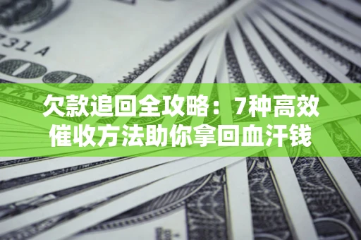 北京欠款追回全攻略：7种高效催收方法助你拿回血汗钱