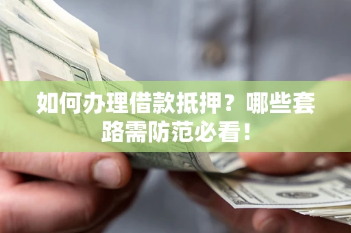 北京如何办理借款抵押？哪些套路需防范必看！