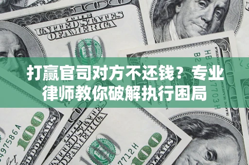 北京打赢官司对方不还钱？专业律师教你破解执行困局