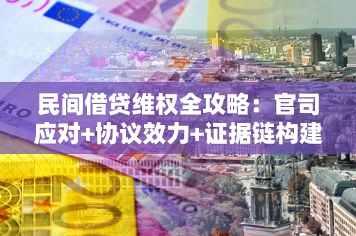北京民间借贷维权全攻略：官司应对+协议效力+证据链构建指南