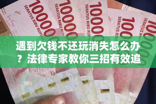 北京遇到欠钱不还玩消失怎么办？法律专家教你三招有效追债！