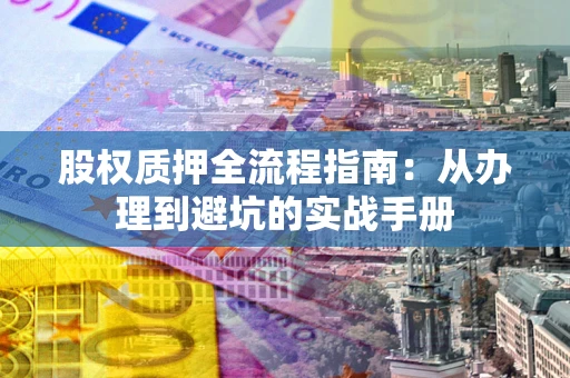 北京股权质押全流程指南：从办理到避坑的实战手册