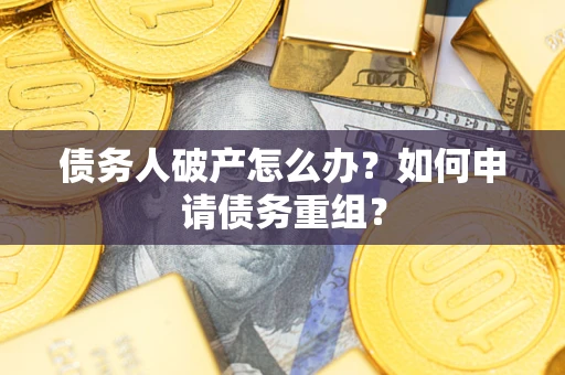 北京债务人破产怎么办？如何申请债务重组？