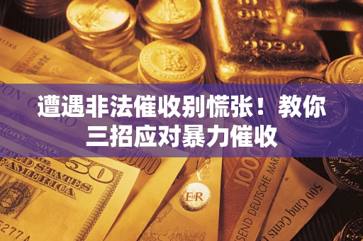北京遭遇非法催收别慌张！教你三招应对暴力催收
