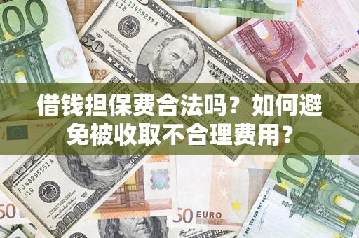 北京借钱担保费合法吗？如何避免被收取不合理费用？