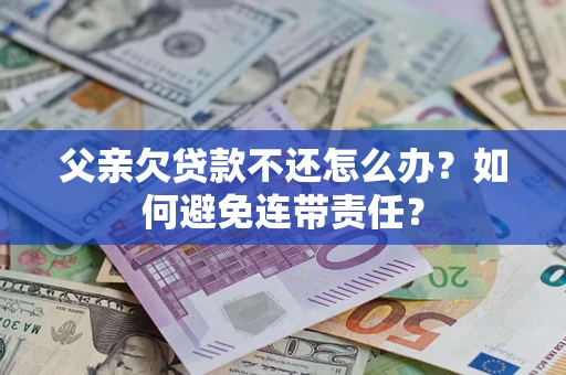 北京父亲欠贷款不还怎么办？如何避免连带责任？